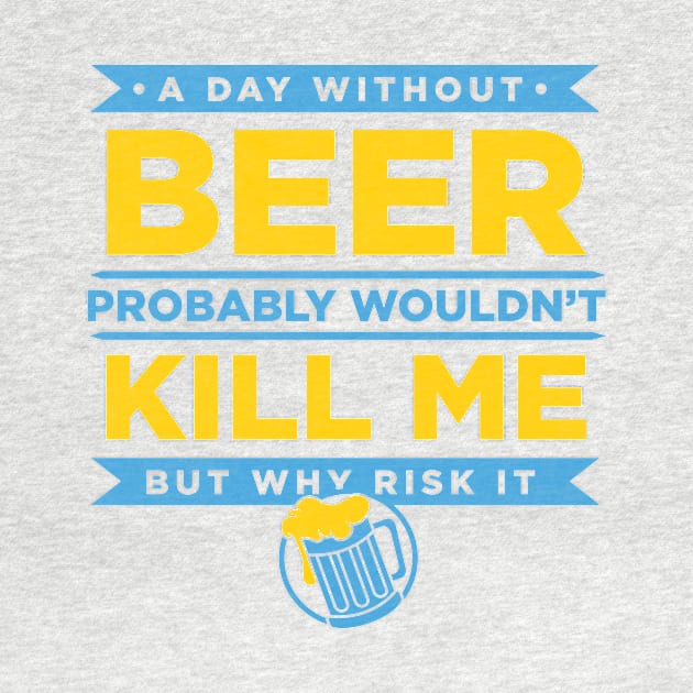 A Day Without Beer Probably Wouldn't Kill Me But Why Risk It design by nikkidawn74